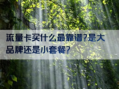 流量卡买什么最靠谱？是大品牌还是小套餐？
