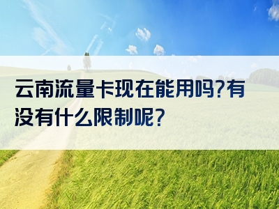 云南流量卡现在能用吗？有没有什么限制呢？