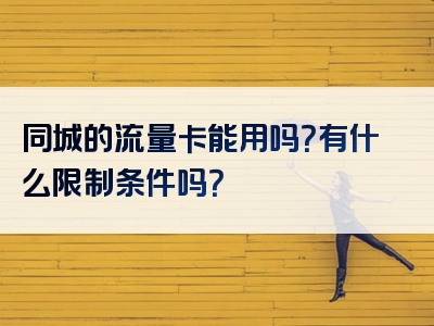 同城的流量卡能用吗？有什么限制条件吗？