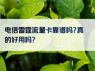 电信雷霆流量卡靠谱吗？真的好用吗？
