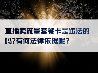 直播卖流量套餐卡是违法的吗？有何法律依据呢？