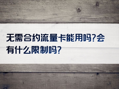 无需合约流量卡能用吗？会有什么限制吗？