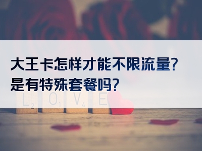 大王卡怎样才能不限流量？是有特殊套餐吗？