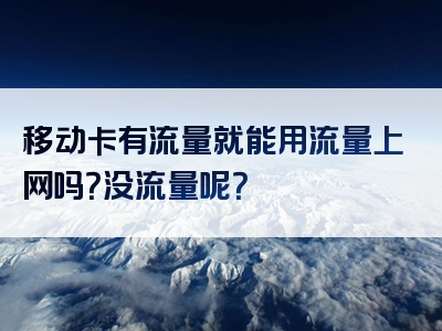 移动卡有流量就能用流量上网吗？没流量呢？