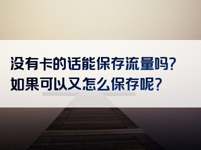 没有卡的话能保存流量吗？如果可以又怎么保存呢？