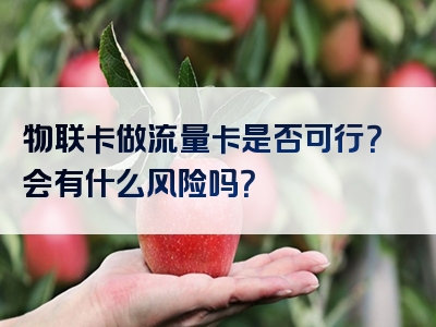 物联卡做流量卡是否可行？会有什么风险吗？