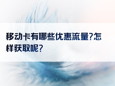 移动卡有哪些优惠流量？怎样获取呢？