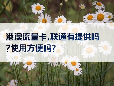 港澳流量卡，联通有提供吗？使用方便吗？