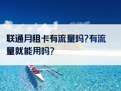 联通月租卡有流量吗？有流量就能用吗？
