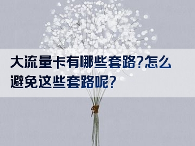 大流量卡有哪些套路？怎么避免这些套路呢？