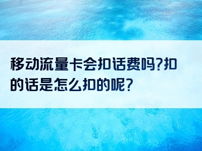 移动流量卡会扣话费吗？扣的话是怎么扣的呢？