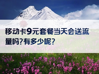 移动卡9元套餐当天会送流量吗？有多少呢？