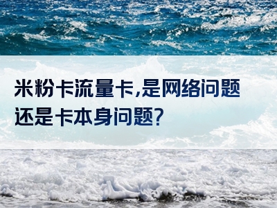 米粉卡流量卡，是网络问题还是卡本身问题？