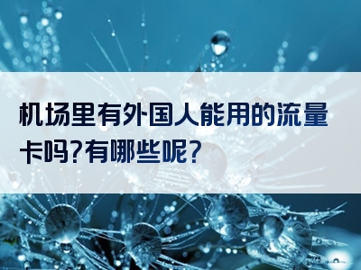 机场里有外国人能用的流量卡吗？有哪些呢？