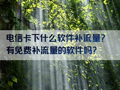 电信卡下什么软件补流量？有免费补流量的软件吗？
