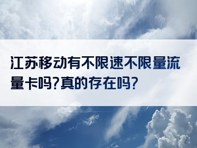 江苏移动有不限速不限量流量卡吗？真的存在吗？