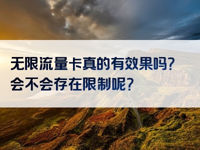 无限流量卡真的有效果吗？会不会存在限制呢？