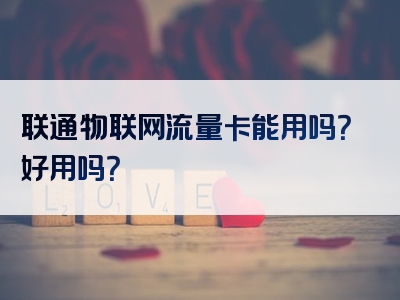 联通物联网流量卡能用吗？好用吗？