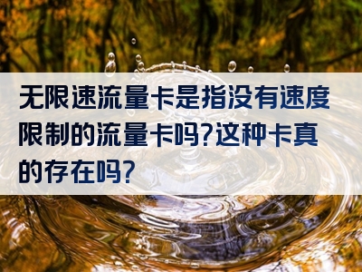 无限速流量卡是指没有速度限制的流量卡吗？这种卡真的存在吗？
