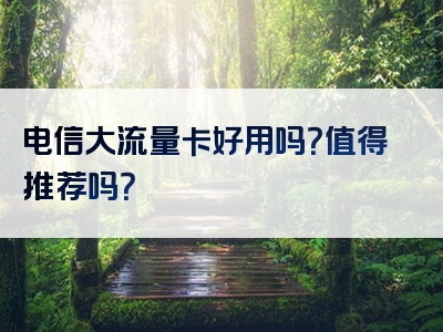 电信大流量卡好用吗？值得推荐吗？