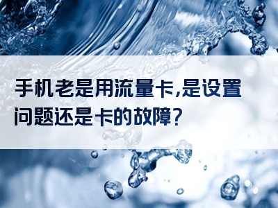 手机老是用流量卡，是设置问题还是卡的故障？
