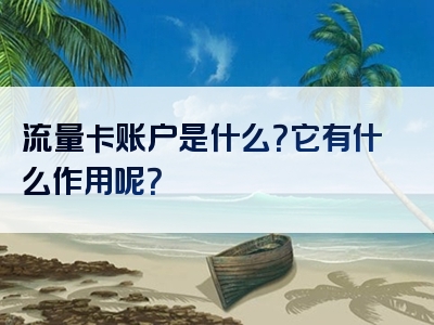 流量卡账户是什么？它有什么作用呢？