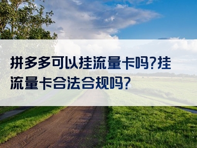拼多多可以挂流量卡吗？挂流量卡合法合规吗？