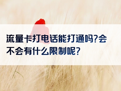 流量卡打电话能打通吗？会不会有什么限制呢？