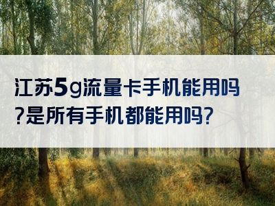 江苏5g流量卡手机能用吗？是所有手机都能用吗？