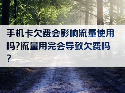 手机卡欠费会影响流量使用吗？流量用完会导致欠费吗？