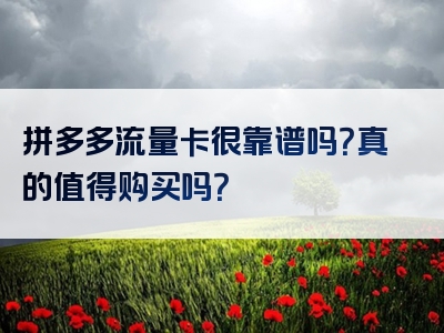 拼多多流量卡很靠谱吗？真的值得购买吗？