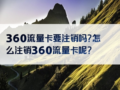 360流量卡要注销吗？怎么注销360流量卡呢？