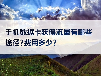 手机数据卡获得流量有哪些途径？费用多少？
