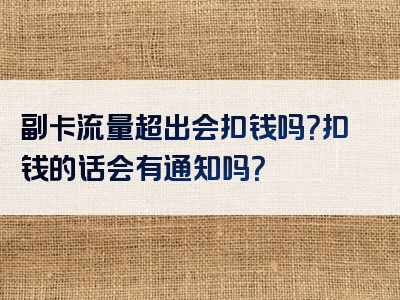 副卡流量超出会扣钱吗？扣钱的话会有通知吗？