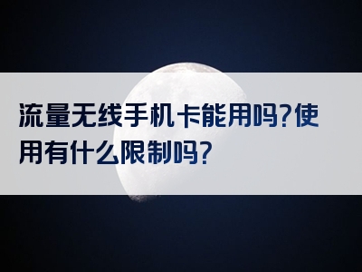 流量无线手机卡能用吗？使用有什么限制吗？