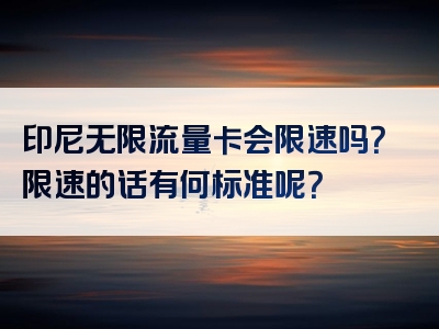 印尼无限流量卡会限速吗？限速的话有何标准呢？