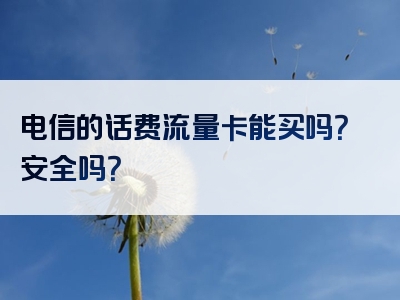 电信的话费流量卡能买吗？安全吗？