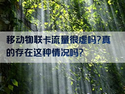 移动物联卡流量很虚吗？真的存在这种情况吗？