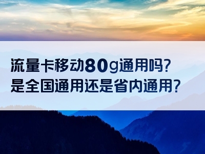 流量卡移动80g通用吗？是全国通用还是省内通用？