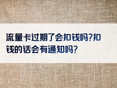 流量卡过期了会扣钱吗？扣钱的话会有通知吗？