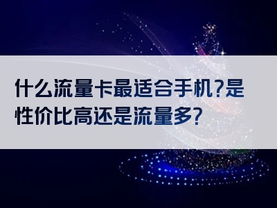 什么流量卡最适合手机？是性价比高还是流量多？