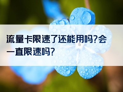 流量卡限速了还能用吗？会一直限速吗？