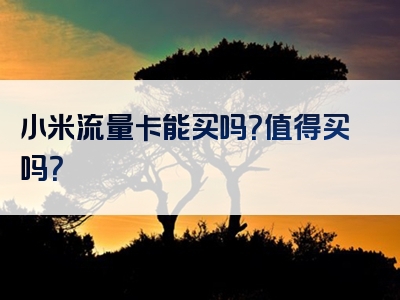 小米流量卡能买吗？值得买吗？