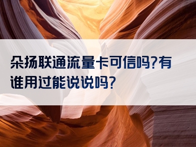 朵扬联通流量卡可信吗？有谁用过能说说吗？