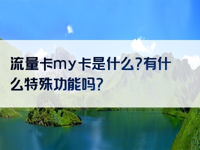 流量卡my卡是什么？有什么特殊功能吗？