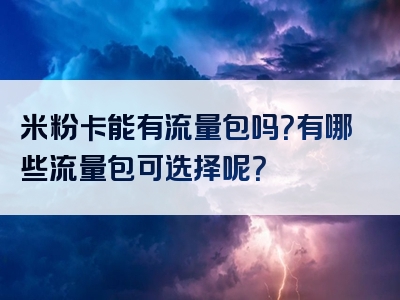 米粉卡能有流量包吗？有哪些流量包可选择呢？