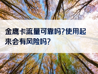 金鹰卡流量可靠吗？使用起来会有风险吗？