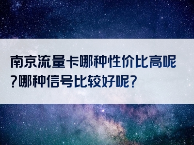 南京流量卡哪种性价比高呢？哪种信号比较好呢？