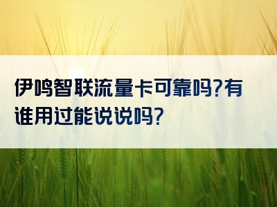 伊鸣智联流量卡可靠吗？有谁用过能说说吗？