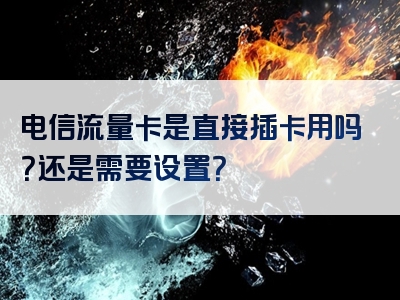 电信流量卡是直接插卡用吗？还是需要设置？